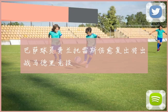 巴萨球员费兰托雷斯伤愈复出将出战马德里竞技