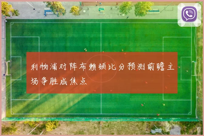 利物浦对阵布赖顿比分预测前瞻主场争胜成焦点