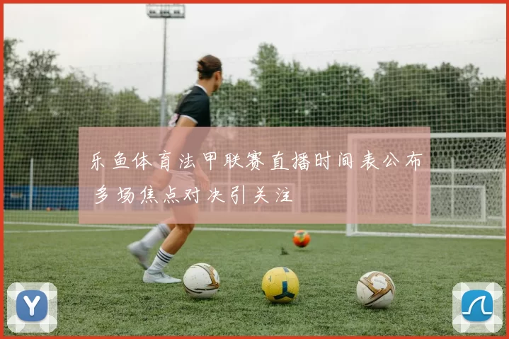 乐鱼体育法甲联赛直播时间表公布 多场焦点对决引关注