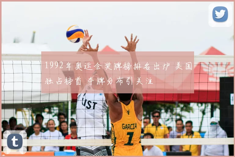 1992年奥运会奖牌榜排名出炉 美国独占榜首 夺牌分布引关注