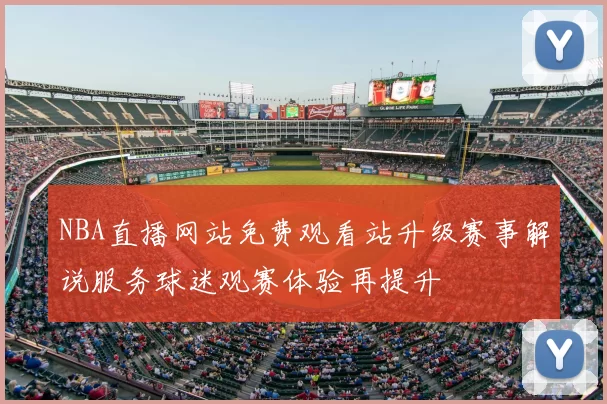 NBA直播网站免费观看站升级赛事解说服务球迷观赛体验再提升