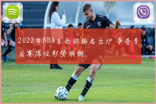 2022年NBA东西部排名出炉 争夺季后赛席位形势明朗