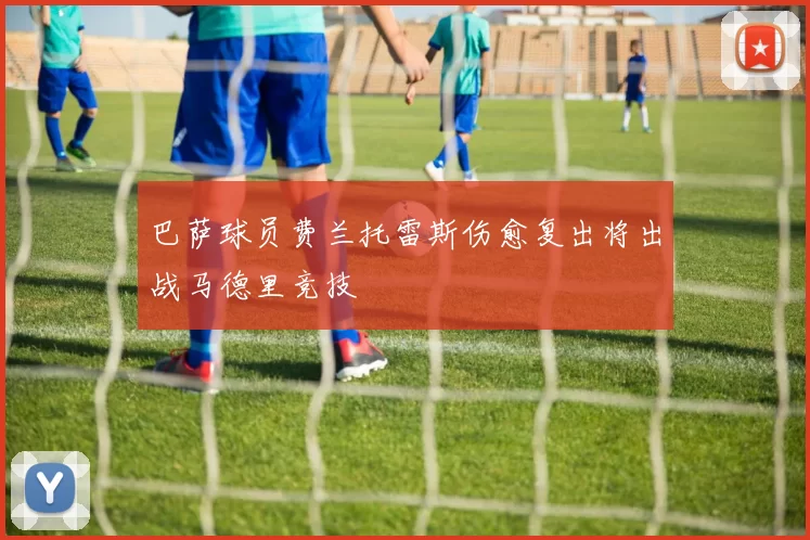 巴萨球员费兰托雷斯伤愈复出将出战马德里竞技