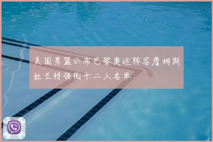 美国男篮公布巴黎奥运阵容詹姆斯杜兰特领衔十二人名单