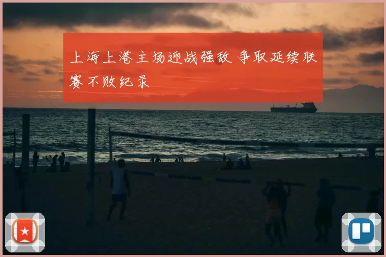 上海上港主场迎战强敌 争取延续联赛不败纪录