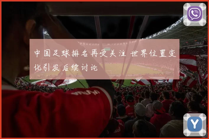 中国足球排名再受关注 世界位置变化引发后续讨论