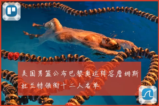 美国男篮公布巴黎奥运阵容詹姆斯杜兰特领衔十二人名单