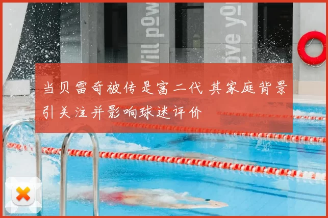 当贝雷奇被传是富二代 其家庭背景引关注并影响球迷评价