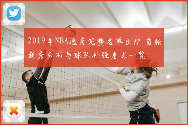 2019年NBA选秀完整名单出炉 首轮新秀分布与球队补强看点一览