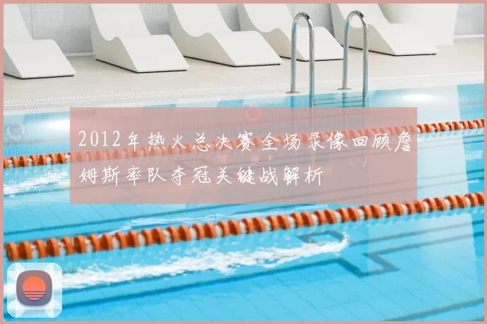 2012年热火总决赛全场录像回顾詹姆斯率队夺冠关键战解析