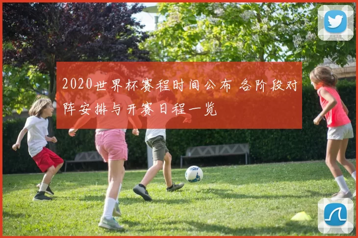 2020世界杯赛程时间公布 各阶段对阵安排与开赛日程一览