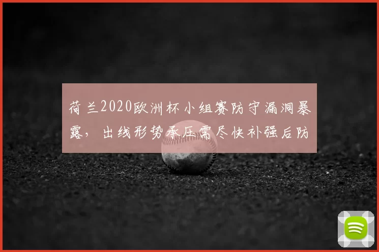 荷兰2020欧洲杯小组赛防守漏洞暴露，出线形势承压需尽快补强后防