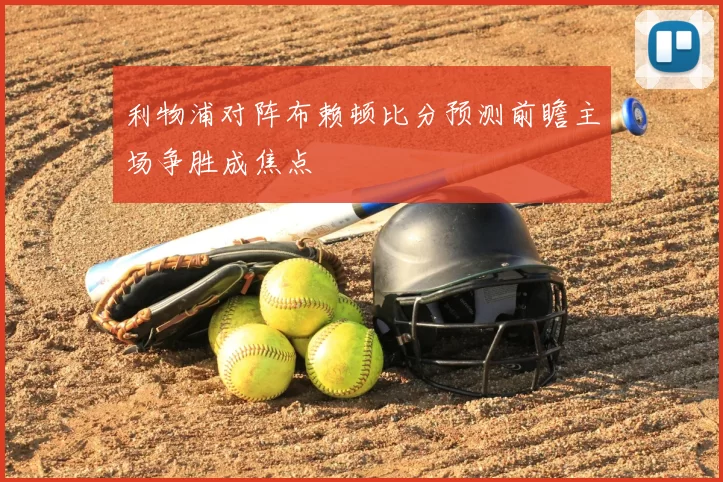 利物浦对阵布赖顿比分预测前瞻主场争胜成焦点