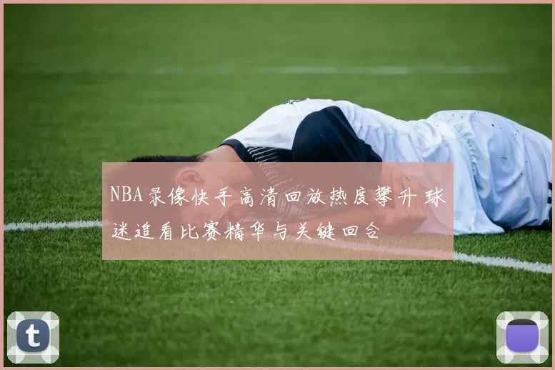 NBA录像快手高清回放热度攀升 球迷追看比赛精华与关键回合