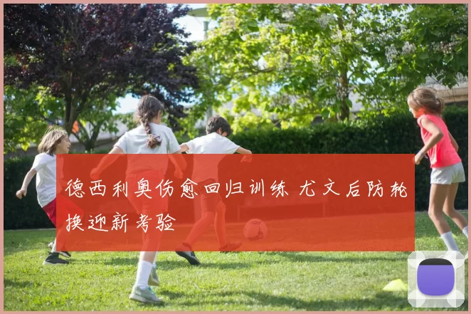 德西利奥伤愈回归训练 尤文后防轮换迎新考验