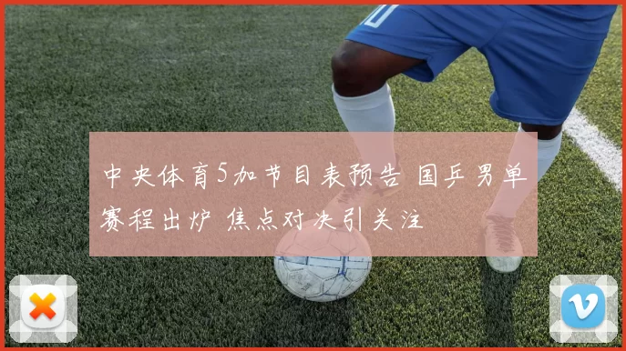 中央体育5加节目表预告 国乒男单赛程出炉 焦点对决引关注