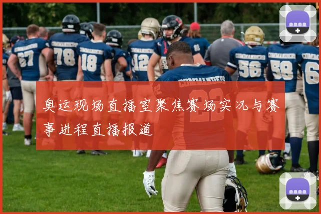奥运现场直播室聚焦赛场实况与赛事进程直播报道
