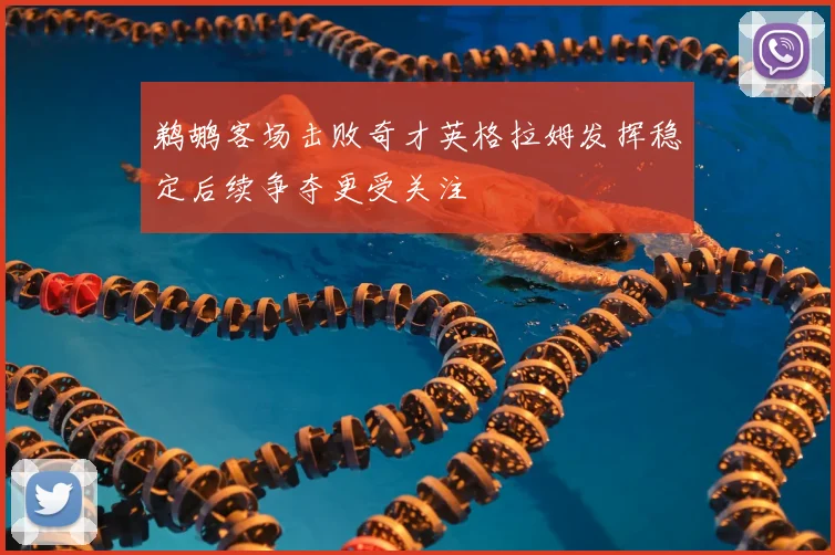 鹈鹕客场击败奇才英格拉姆发挥稳定后续争夺更受关注