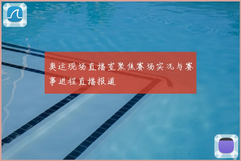 奥运现场直播室聚焦赛场实况与赛事进程直播报道
