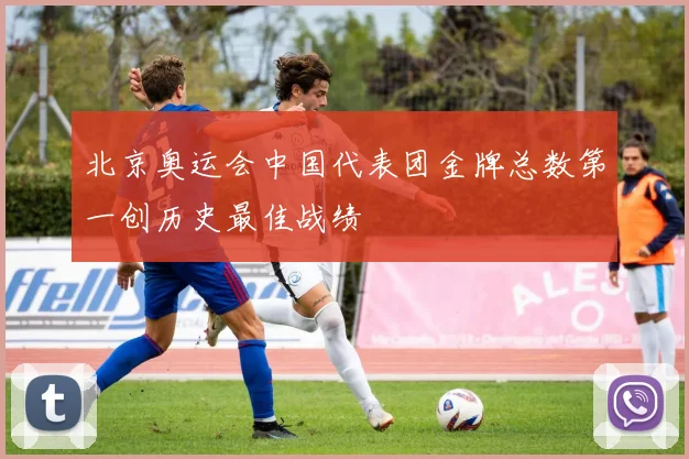 北京奥运会中国代表团金牌总数第一创历史最佳战绩